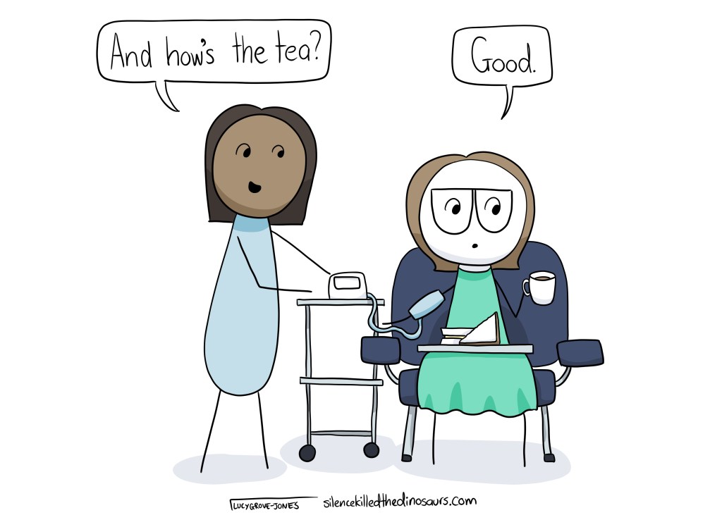 I am sitting in a chair in recovery post-surgery with a cheese sandwich and a cup to tea. A nurse is taking my blood pressure and asks, "how's the tea?" I respond, "good."