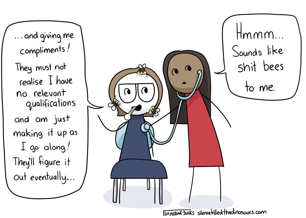 I am sitting while a doctor takes me temperature and listens to my chest with a stethoscope. There are growths that look like shit bees on my face. I am saying: "...and giving me compliments! They must not realise I have no relevant qualifications and am just making it up as I go along! They'll figure it out eventually..." and the doctor says: "Hmmm ... sounds like shit bees to me."