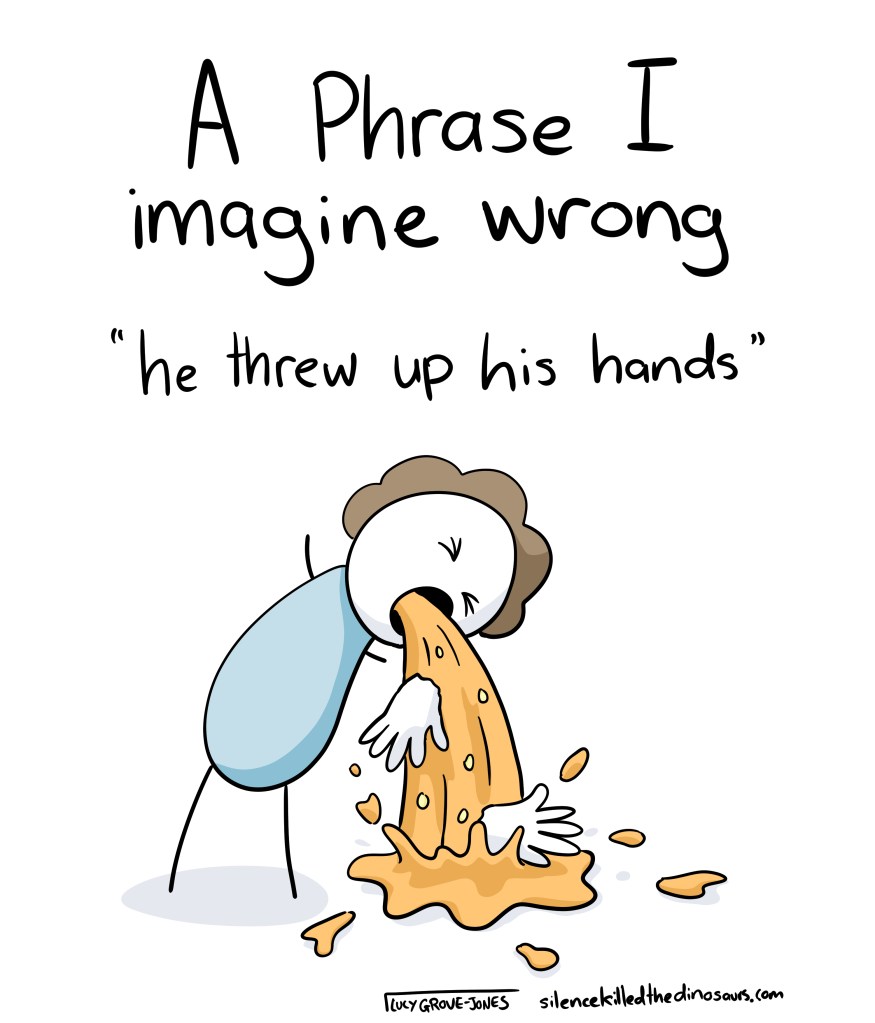 A Phrase I imagine wrong: "he threw up his hands" and then a cartoon of someone vomiting up their hands