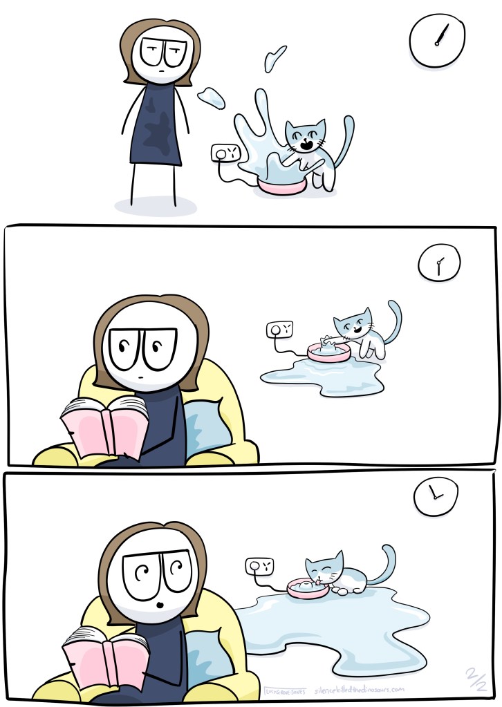 3 panels. First panel, cat splashes the water. Second panel, time has passed. I am reading a book as the cat continues to splash on the other side of the room. Third panel, more time has passed. There is water all over the floor. I look up to see the cat lapping from the fountain.