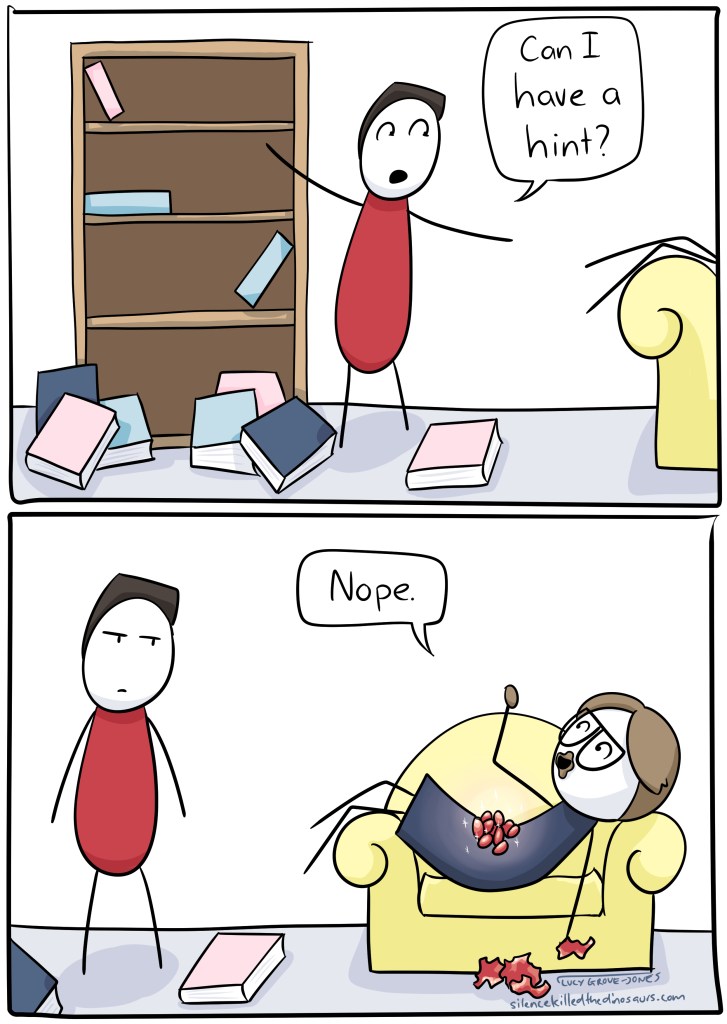 Panel 1: partner standing amid ransacked book shelf saying 'can I have a hint?' Panel 2: me, lying on couch, feasting on easter eggs, 'nope'