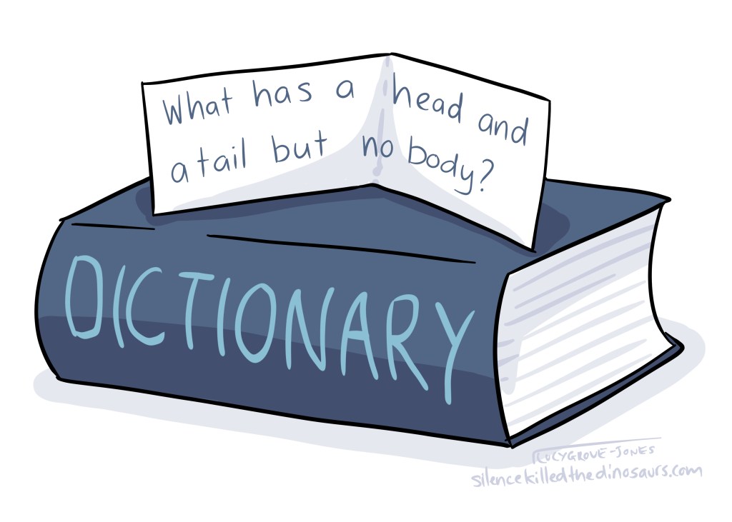 A dictionary. Next riddle says 'what has a head and a tail but no body?'