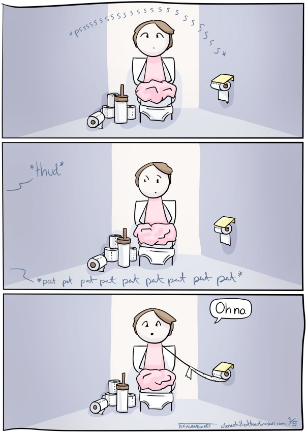 3 Panels: Panel 1: I am sitting on the toilet, sound effect *pssssssssssssss*. Panel 2: I am on the toilet. Sound effect through wall *thud* and *pat pat pat pat pat pat pat*. Panel 3: I reach for the toilet paper and say 'oh no.'