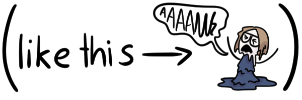 like this (arrow pointing to) me screaming and melting into a puddle