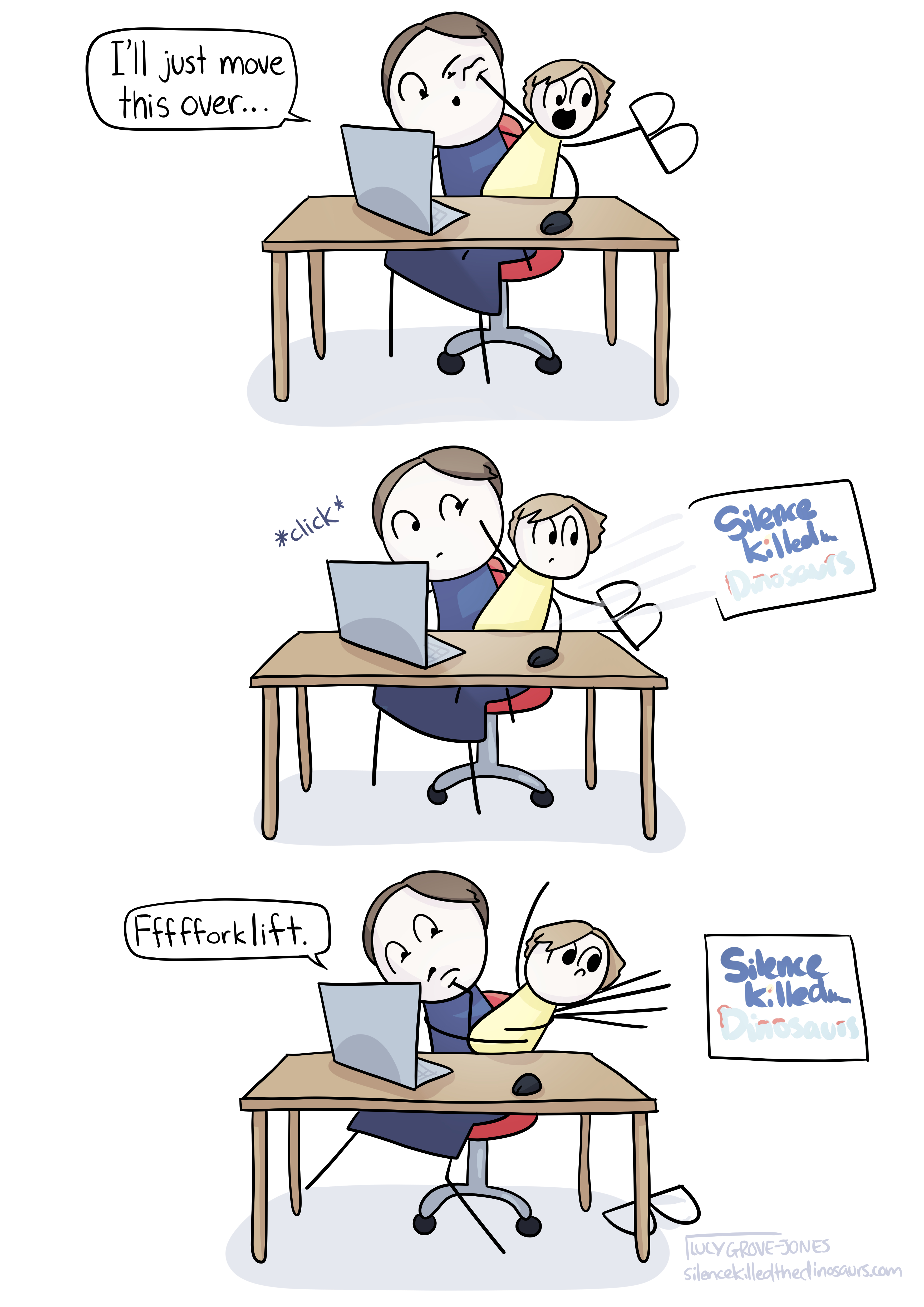 Three panels of a comic. In the first, comic-Lucy sits at a desk with her laptop in front of her and slightly to the left (her right) and her baby on her lap but slightly to the right (her left). The baby has her glasses and is clearly very awkward to hold. Comic-Lucy says ‘I’ll just move this over…’ while moving a mouse. In the second, comic-Lucy makes a *click*, and a block of website that says ‘Silence Killed the Dinosaurs’ flies out of the laptop into the top right of the panel. Both comic-Lucy and her comic-baby look at it, baffled. In the third, the comic-baby stretches desperately to reach the block of website, glasses abandoned on the floor. Comic-Lucy struggles to hold her, a baby-foot in her face, and says ‘fffffffforklift.’