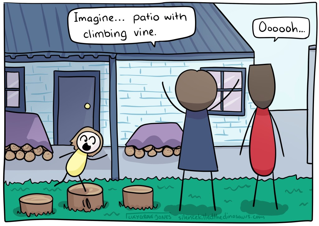 Comic Lucy and her partner look at their broken but cleaned up verandah. Around them are stacks of firewood, also some chopped up stumps on their ends their toddler is jumping across like stepping stones. Comic Lucy says 'Imagine ... pation with climbing vine.' Her partner says 'Ooooooh...'